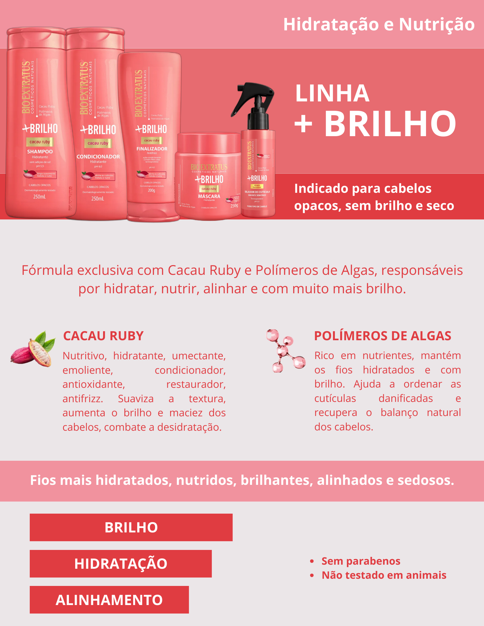 Produto  - Shampoo +BRILHO BIO EXTRATUS 250ml - Condicionador +BRILHO BIO EXTRATUS 250ml - Máscara +BRILHO BIO EXTRATUS 250g - Finalizador +BRILHO BIO EXTRATUS 200g - Spray selador de cutícula +BRILHO BIO EXTRATUS 100ml